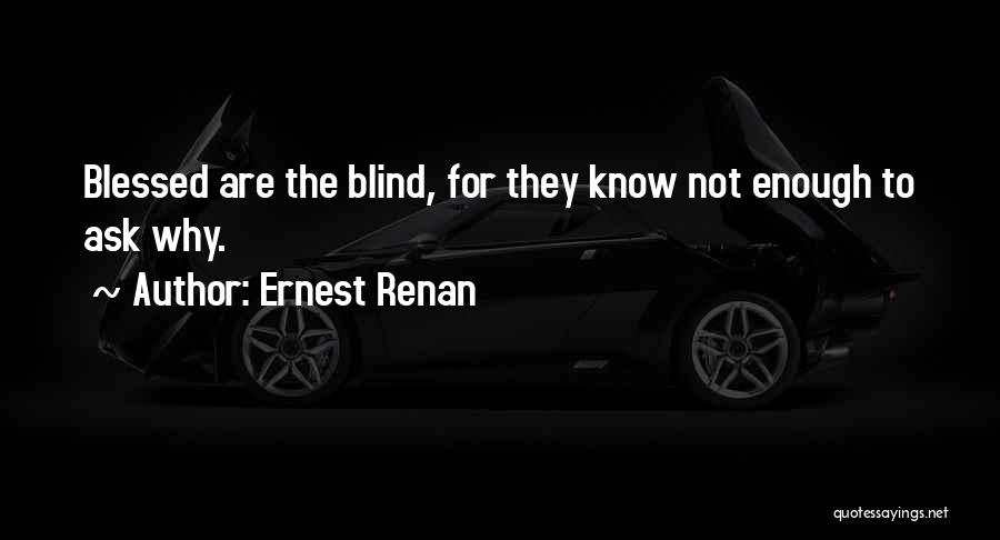 Ernest Renan Quotes: Blessed Are The Blind, For They Know Not Enough To Ask Why.