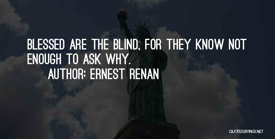 Ernest Renan Quotes: Blessed Are The Blind, For They Know Not Enough To Ask Why.