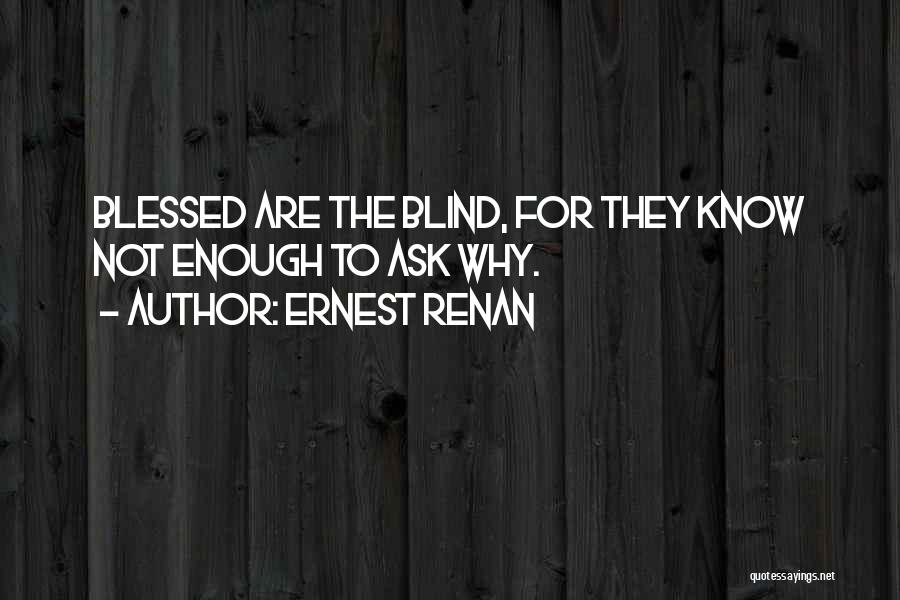 Ernest Renan Quotes: Blessed Are The Blind, For They Know Not Enough To Ask Why.