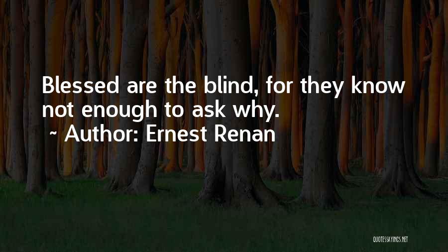 Ernest Renan Quotes: Blessed Are The Blind, For They Know Not Enough To Ask Why.