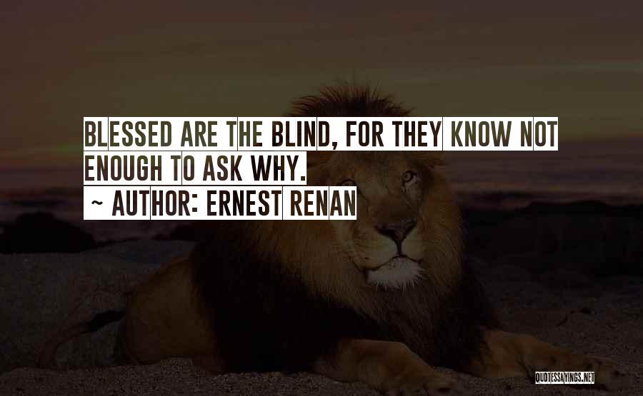 Ernest Renan Quotes: Blessed Are The Blind, For They Know Not Enough To Ask Why.