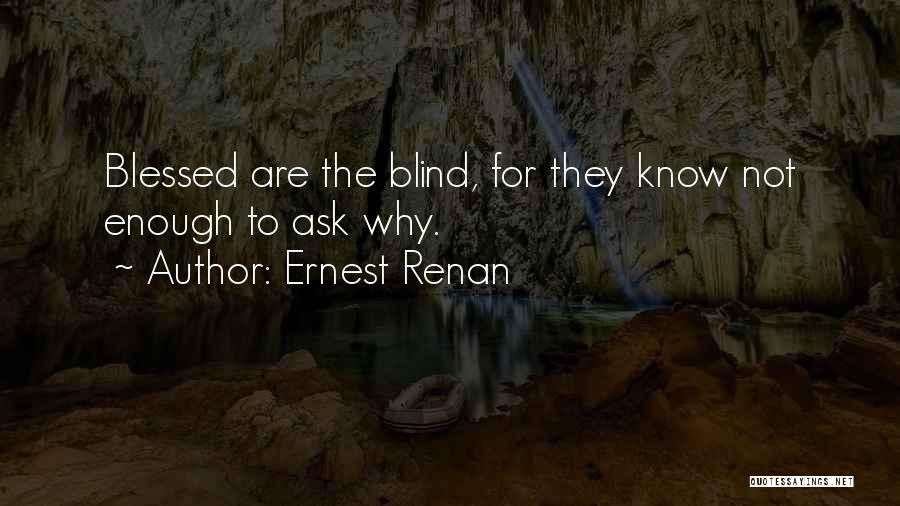 Ernest Renan Quotes: Blessed Are The Blind, For They Know Not Enough To Ask Why.