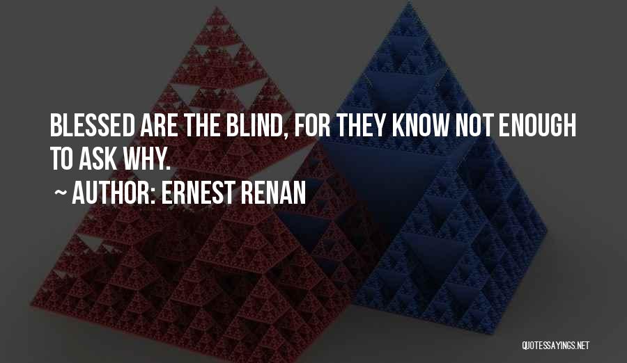 Ernest Renan Quotes: Blessed Are The Blind, For They Know Not Enough To Ask Why.