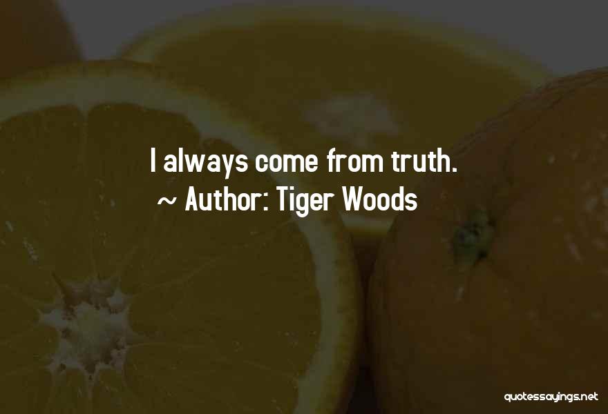 Tiger Woods Quotes: I Always Come From Truth.