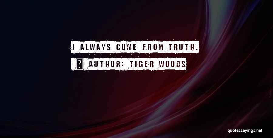 Tiger Woods Quotes: I Always Come From Truth.