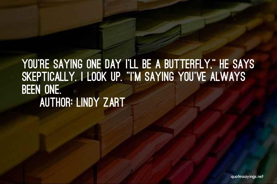 Lindy Zart Quotes: You're Saying One Day I'll Be A Butterfly, He Says Skeptically. I Look Up. I'm Saying You've Always Been One.