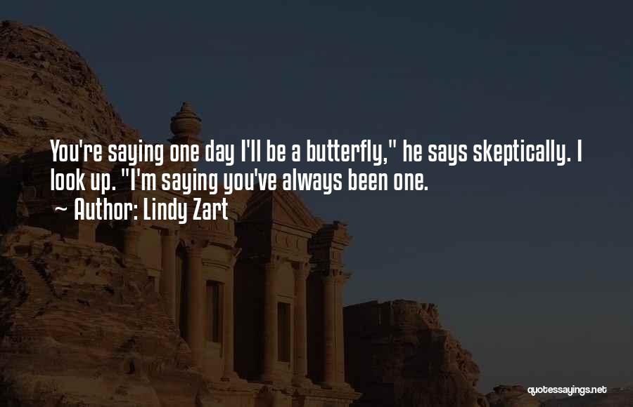 Lindy Zart Quotes: You're Saying One Day I'll Be A Butterfly, He Says Skeptically. I Look Up. I'm Saying You've Always Been One.