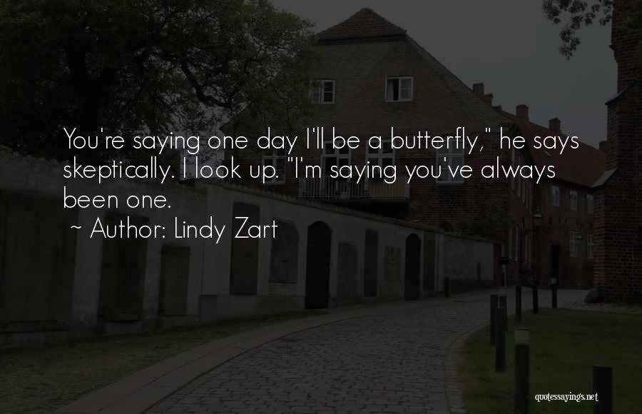 Lindy Zart Quotes: You're Saying One Day I'll Be A Butterfly, He Says Skeptically. I Look Up. I'm Saying You've Always Been One.