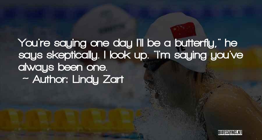 Lindy Zart Quotes: You're Saying One Day I'll Be A Butterfly, He Says Skeptically. I Look Up. I'm Saying You've Always Been One.