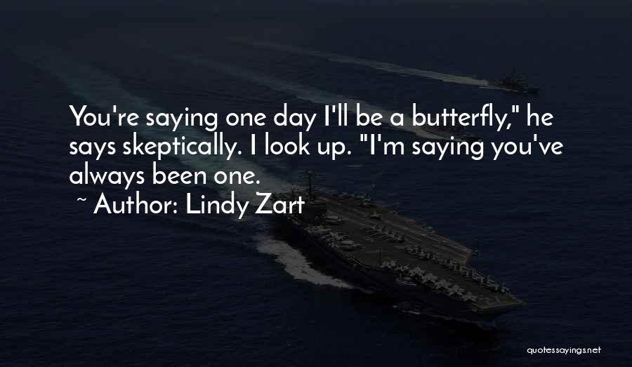 Lindy Zart Quotes: You're Saying One Day I'll Be A Butterfly, He Says Skeptically. I Look Up. I'm Saying You've Always Been One.