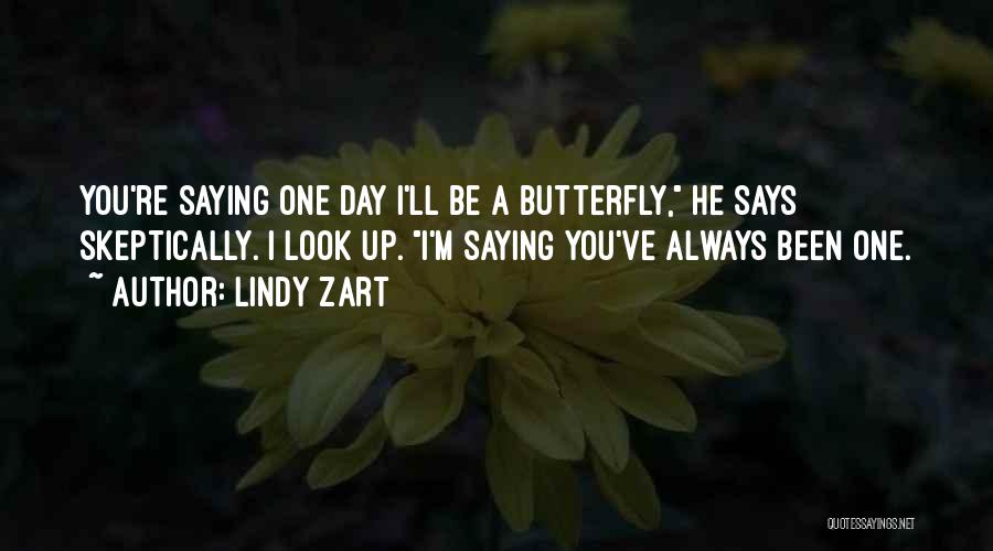 Lindy Zart Quotes: You're Saying One Day I'll Be A Butterfly, He Says Skeptically. I Look Up. I'm Saying You've Always Been One.