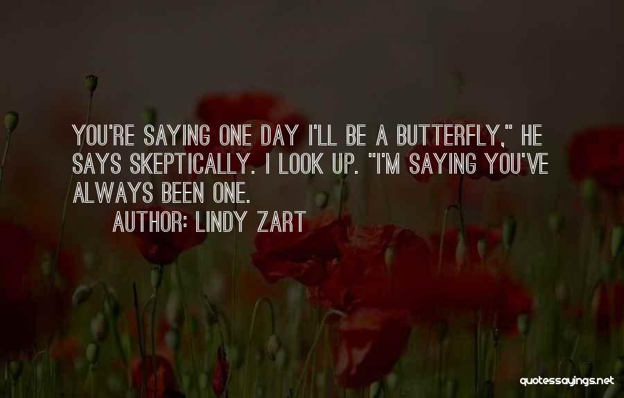 Lindy Zart Quotes: You're Saying One Day I'll Be A Butterfly, He Says Skeptically. I Look Up. I'm Saying You've Always Been One.