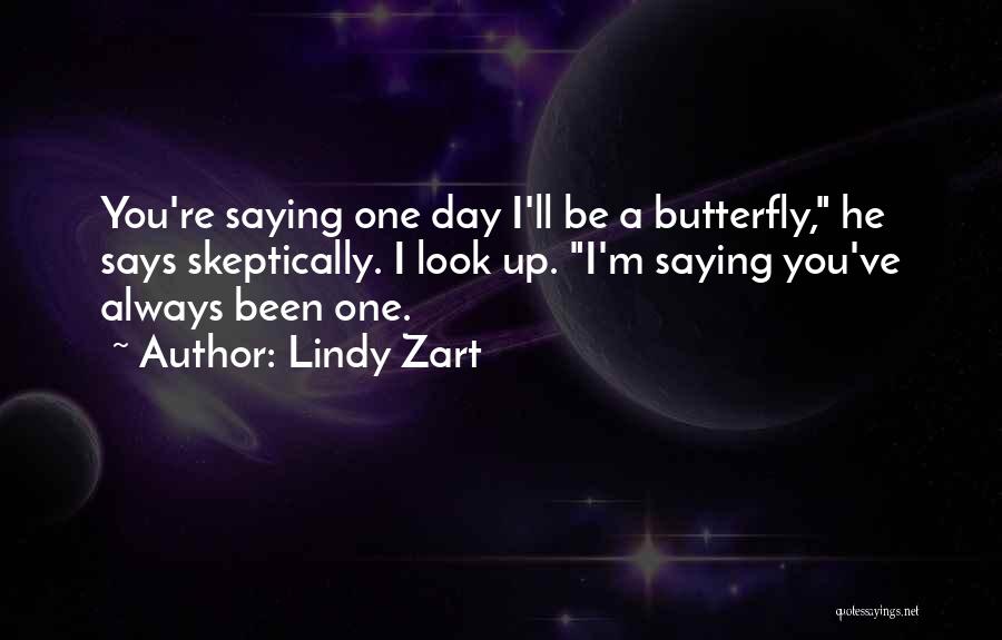 Lindy Zart Quotes: You're Saying One Day I'll Be A Butterfly, He Says Skeptically. I Look Up. I'm Saying You've Always Been One.