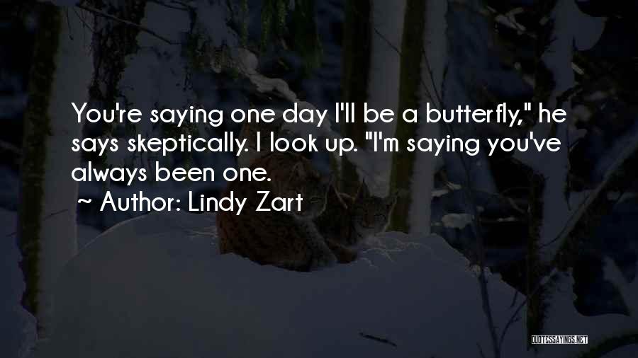 Lindy Zart Quotes: You're Saying One Day I'll Be A Butterfly, He Says Skeptically. I Look Up. I'm Saying You've Always Been One.