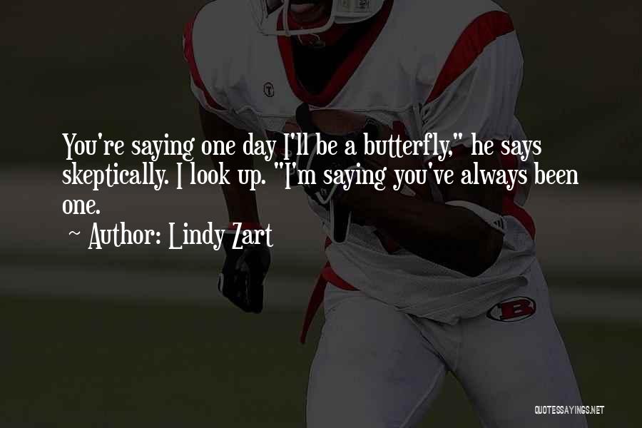 Lindy Zart Quotes: You're Saying One Day I'll Be A Butterfly, He Says Skeptically. I Look Up. I'm Saying You've Always Been One.