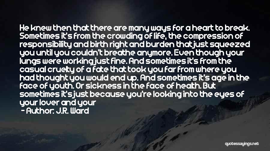 J.R. Ward Quotes: He Knew Then That There Are Many Ways For A Heart To Break. Sometimes It's From The Crowding Of Life,