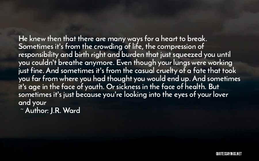 J.R. Ward Quotes: He Knew Then That There Are Many Ways For A Heart To Break. Sometimes It's From The Crowding Of Life,