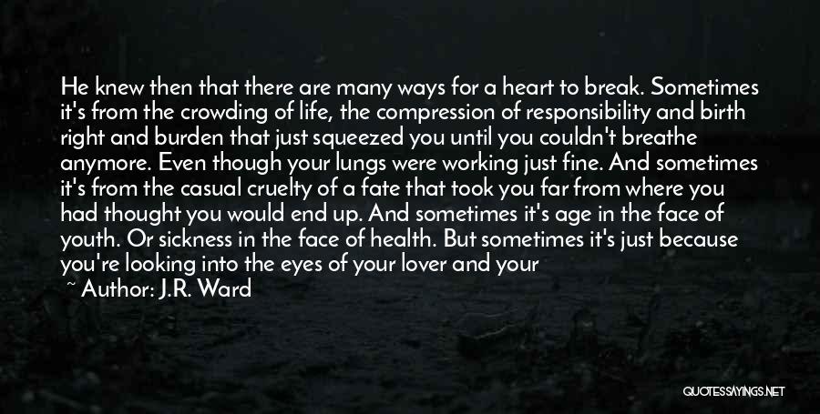 J.R. Ward Quotes: He Knew Then That There Are Many Ways For A Heart To Break. Sometimes It's From The Crowding Of Life,