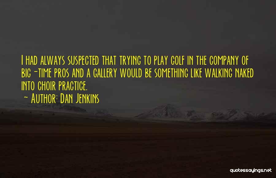 Dan Jenkins Quotes: I Had Always Suspected That Trying To Play Golf In The Company Of Big-time Pros And A Gallery Would Be