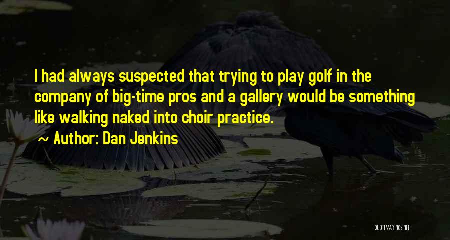 Dan Jenkins Quotes: I Had Always Suspected That Trying To Play Golf In The Company Of Big-time Pros And A Gallery Would Be