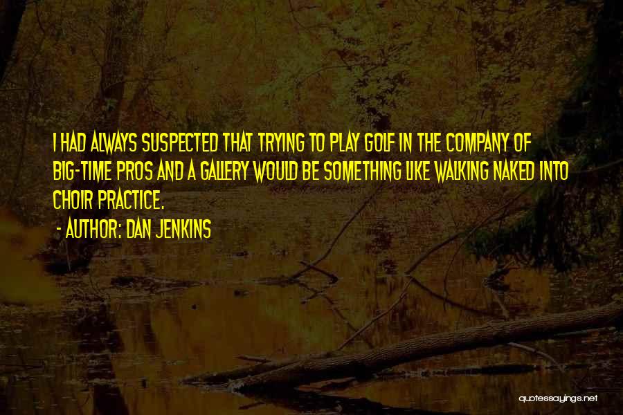 Dan Jenkins Quotes: I Had Always Suspected That Trying To Play Golf In The Company Of Big-time Pros And A Gallery Would Be