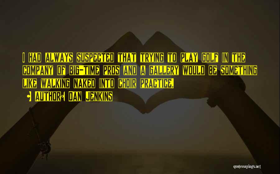 Dan Jenkins Quotes: I Had Always Suspected That Trying To Play Golf In The Company Of Big-time Pros And A Gallery Would Be