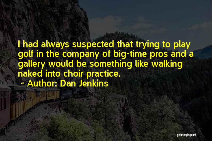 Dan Jenkins Quotes: I Had Always Suspected That Trying To Play Golf In The Company Of Big-time Pros And A Gallery Would Be