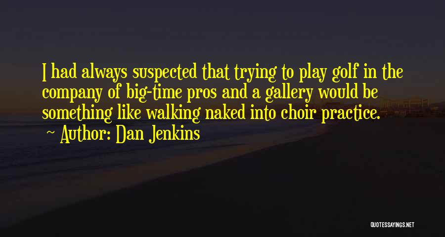 Dan Jenkins Quotes: I Had Always Suspected That Trying To Play Golf In The Company Of Big-time Pros And A Gallery Would Be