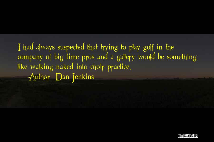 Dan Jenkins Quotes: I Had Always Suspected That Trying To Play Golf In The Company Of Big-time Pros And A Gallery Would Be