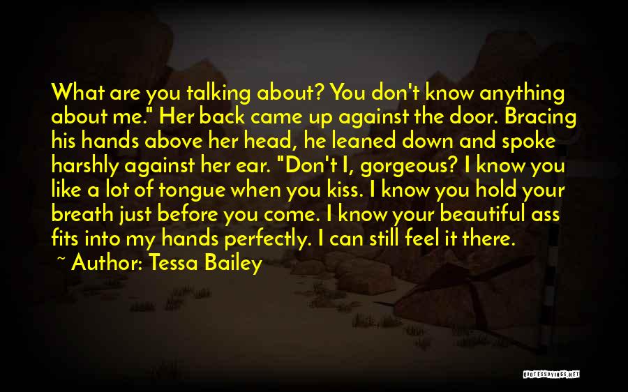 Tessa Bailey Quotes: What Are You Talking About? You Don't Know Anything About Me. Her Back Came Up Against The Door. Bracing His