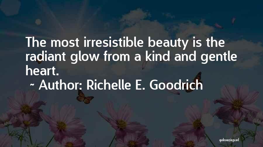 Richelle E. Goodrich Quotes: The Most Irresistible Beauty Is The Radiant Glow From A Kind And Gentle Heart.