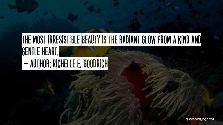 Richelle E. Goodrich Quotes: The Most Irresistible Beauty Is The Radiant Glow From A Kind And Gentle Heart.