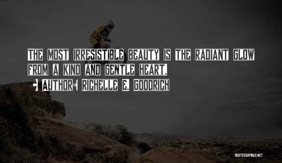 Richelle E. Goodrich Quotes: The Most Irresistible Beauty Is The Radiant Glow From A Kind And Gentle Heart.