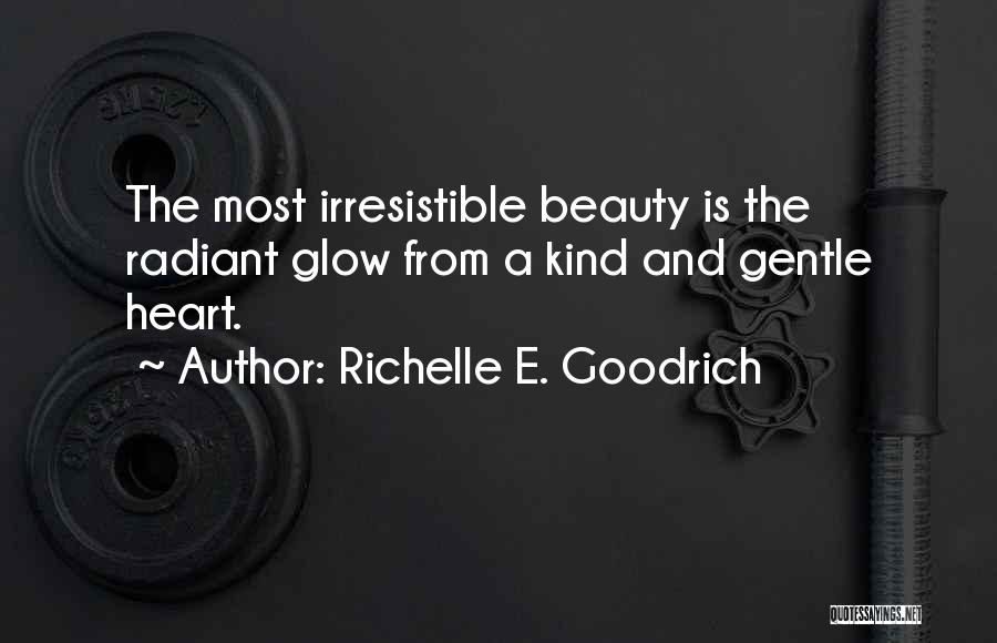 Richelle E. Goodrich Quotes: The Most Irresistible Beauty Is The Radiant Glow From A Kind And Gentle Heart.