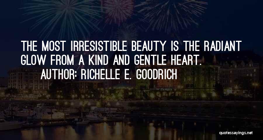 Richelle E. Goodrich Quotes: The Most Irresistible Beauty Is The Radiant Glow From A Kind And Gentle Heart.