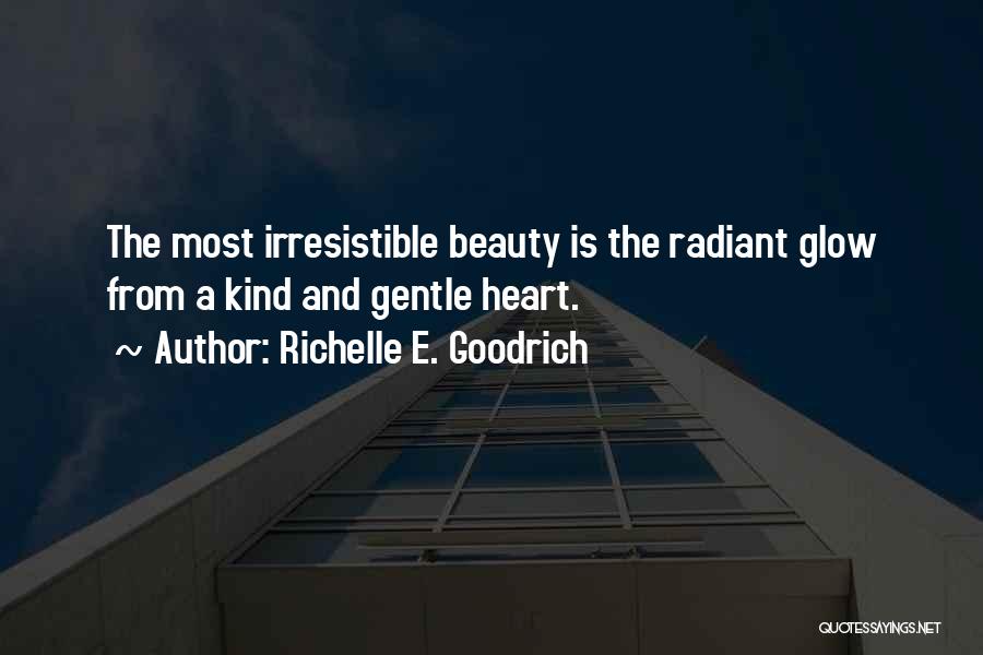 Richelle E. Goodrich Quotes: The Most Irresistible Beauty Is The Radiant Glow From A Kind And Gentle Heart.