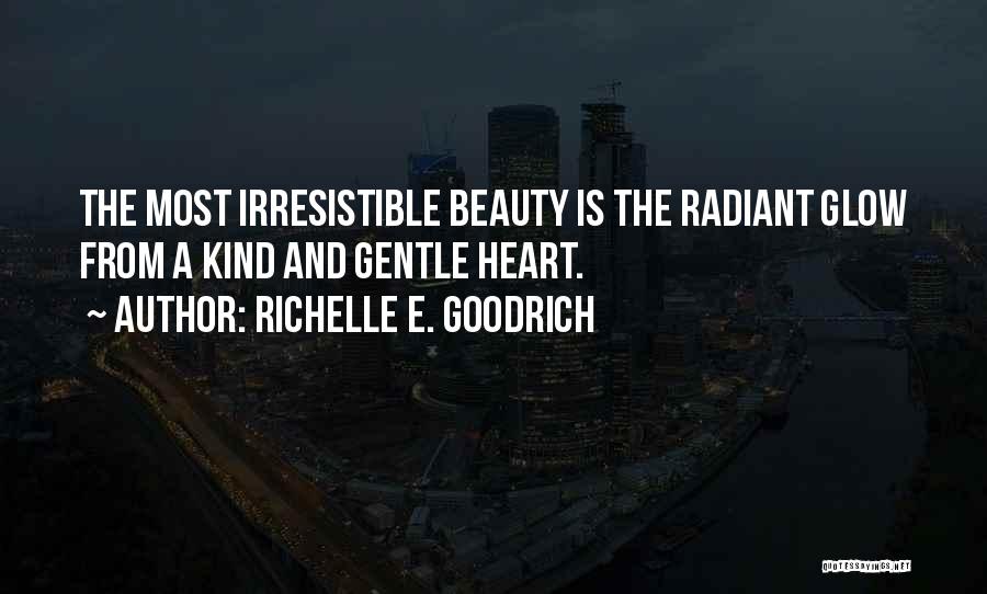 Richelle E. Goodrich Quotes: The Most Irresistible Beauty Is The Radiant Glow From A Kind And Gentle Heart.