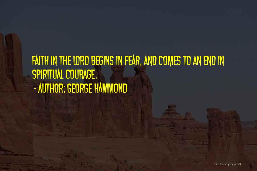 George Hammond Quotes: Faith In The Lord Begins In Fear, And Comes To An End In Spiritual Courage.