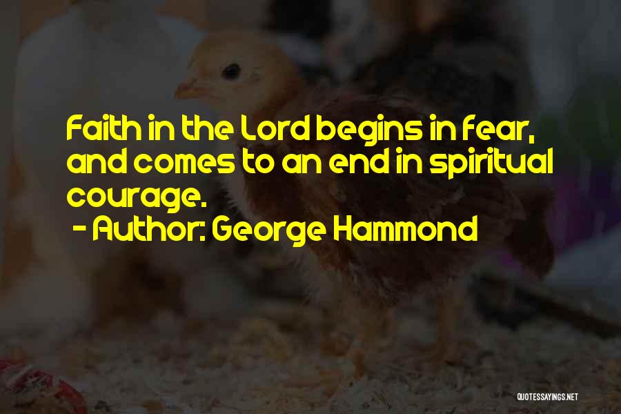 George Hammond Quotes: Faith In The Lord Begins In Fear, And Comes To An End In Spiritual Courage.