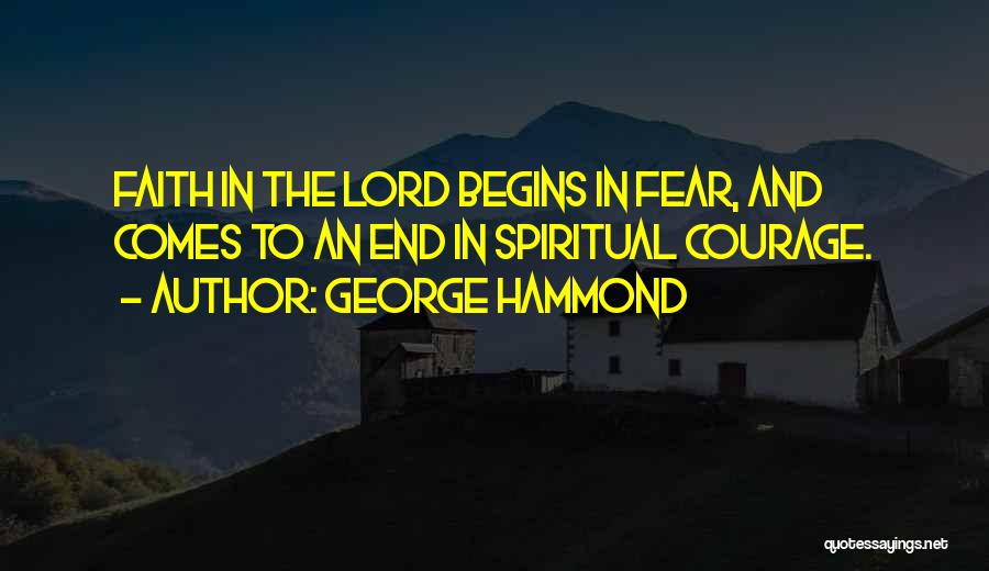George Hammond Quotes: Faith In The Lord Begins In Fear, And Comes To An End In Spiritual Courage.