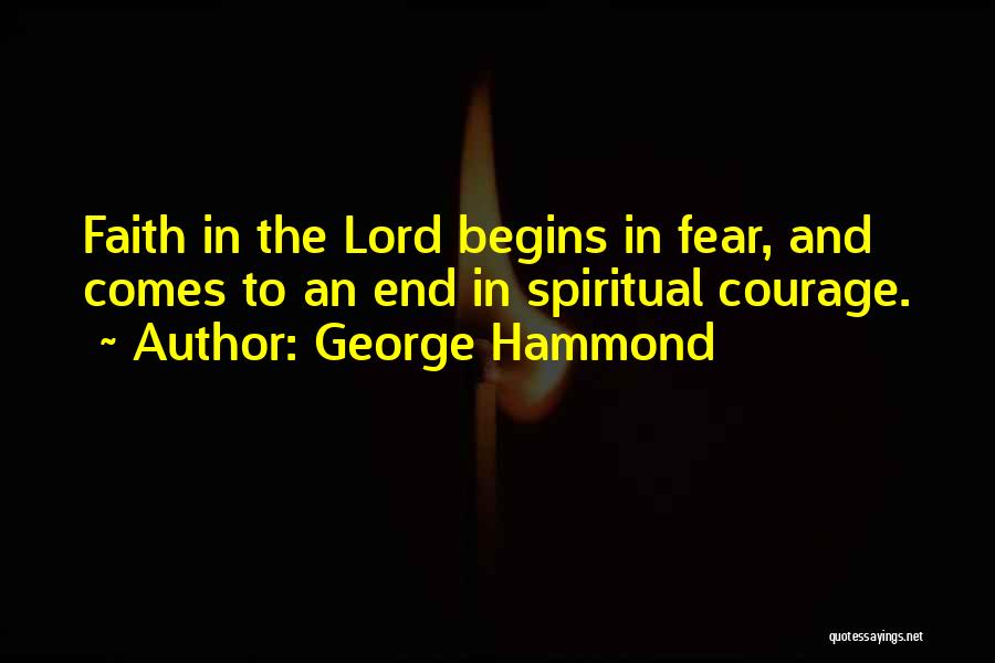 George Hammond Quotes: Faith In The Lord Begins In Fear, And Comes To An End In Spiritual Courage.
