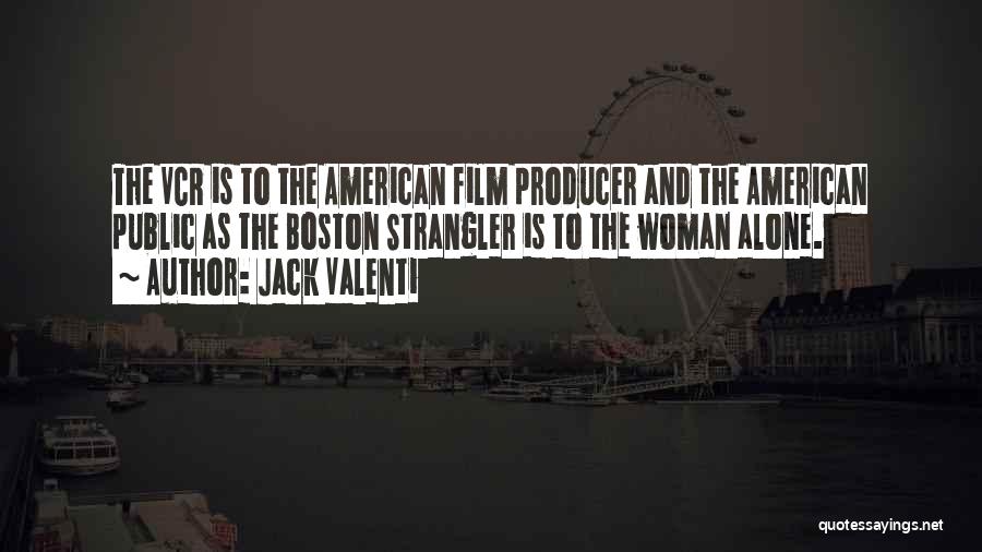 Jack Valenti Quotes: The Vcr Is To The American Film Producer And The American Public As The Boston Strangler Is To The Woman