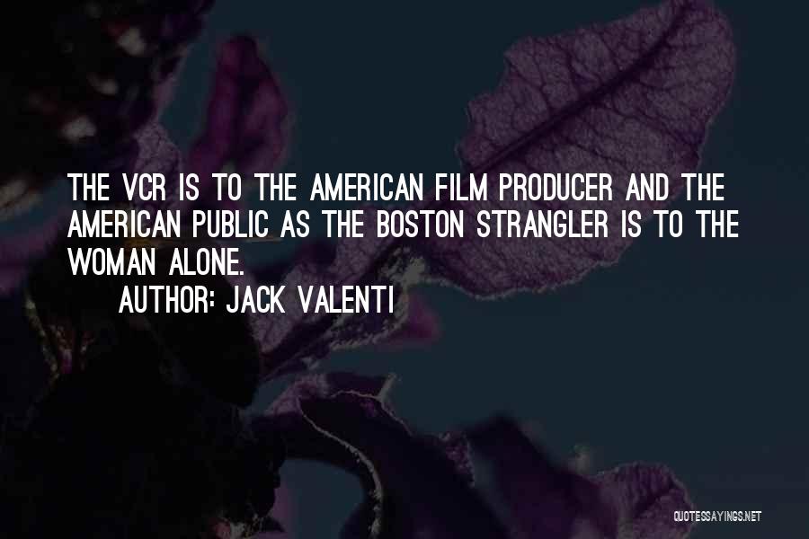 Jack Valenti Quotes: The Vcr Is To The American Film Producer And The American Public As The Boston Strangler Is To The Woman