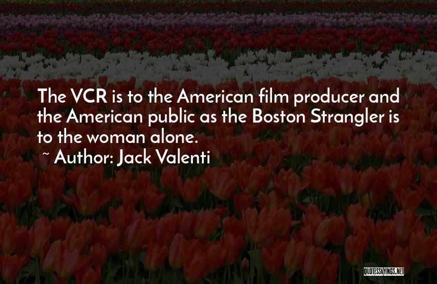 Jack Valenti Quotes: The Vcr Is To The American Film Producer And The American Public As The Boston Strangler Is To The Woman