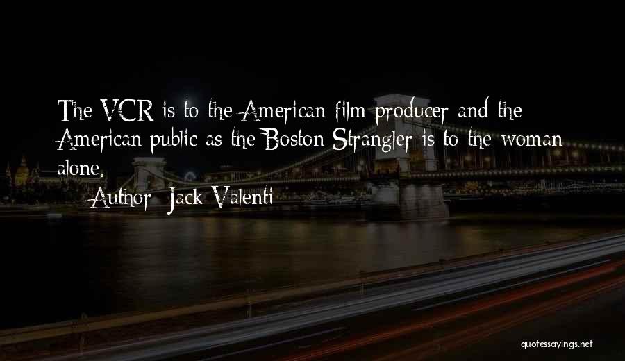 Jack Valenti Quotes: The Vcr Is To The American Film Producer And The American Public As The Boston Strangler Is To The Woman