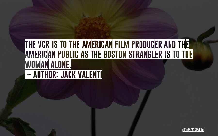 Jack Valenti Quotes: The Vcr Is To The American Film Producer And The American Public As The Boston Strangler Is To The Woman