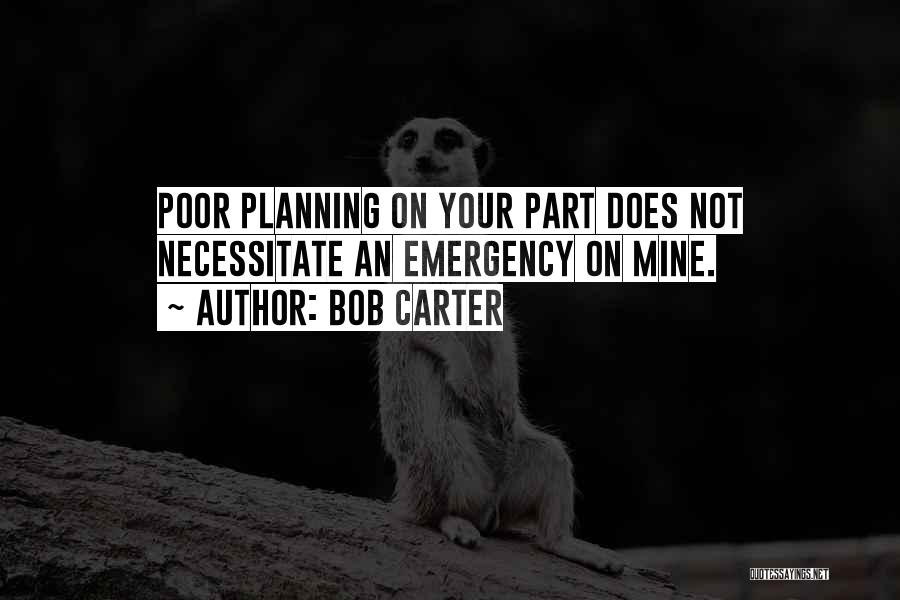 Bob Carter Quotes: Poor Planning On Your Part Does Not Necessitate An Emergency On Mine.