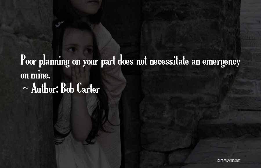 Bob Carter Quotes: Poor Planning On Your Part Does Not Necessitate An Emergency On Mine.