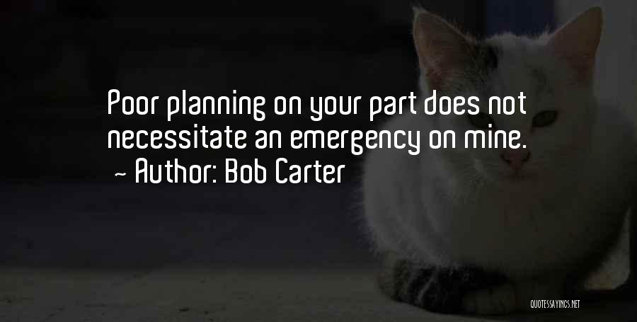 Bob Carter Quotes: Poor Planning On Your Part Does Not Necessitate An Emergency On Mine.