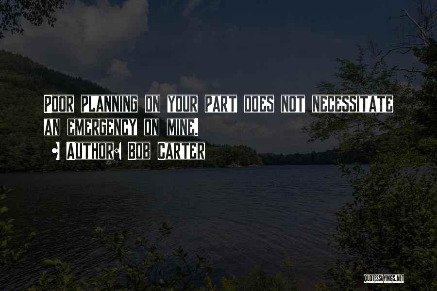 Bob Carter Quotes: Poor Planning On Your Part Does Not Necessitate An Emergency On Mine.